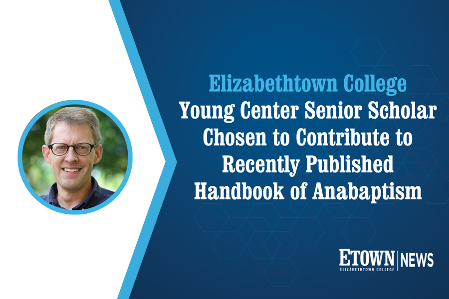 Elizabethtown College Young Center Senior Scholar Chosen to Contribute to Recently Published Handbook of Anabaptism