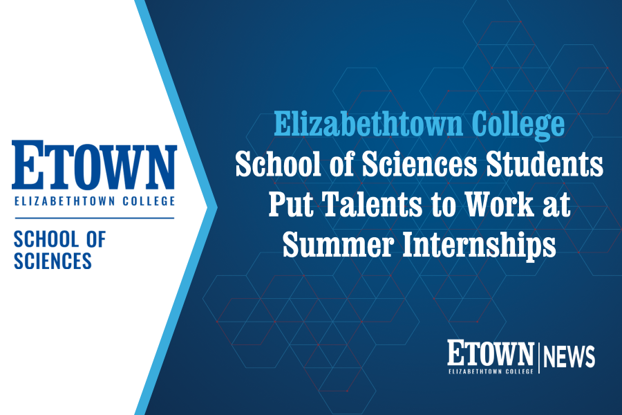 Elizabethtown College School of Sciences Students Put Talents to Work at Summer Internships