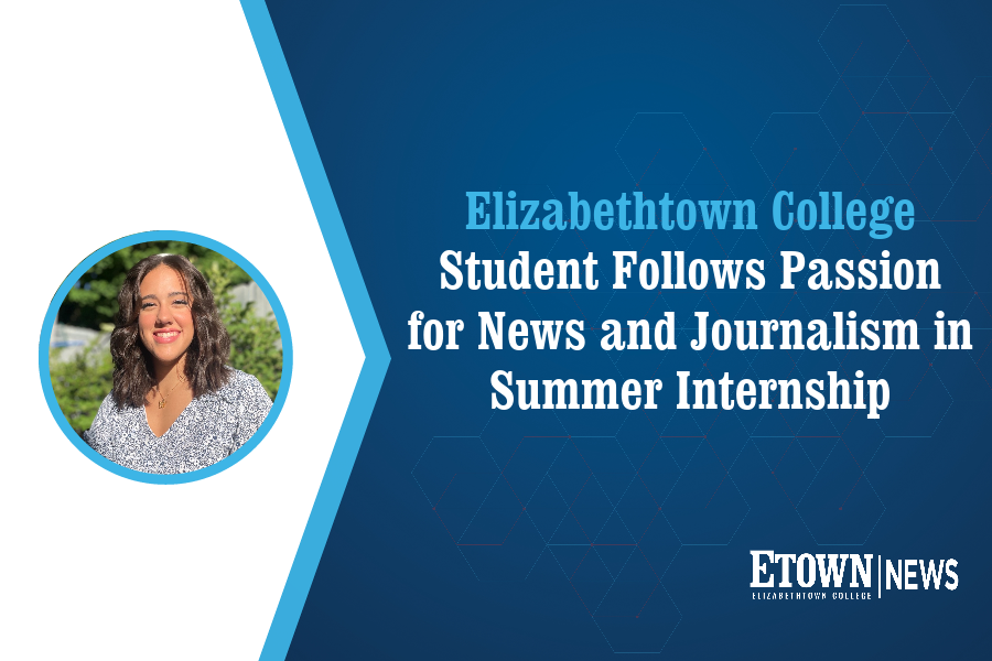 Elizabethtown College Student Follows Passion for News and Journalism in Summer Internship