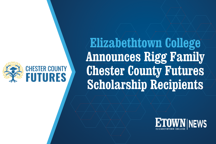 Elizabethtown College Announces Rigg Family Chester County Futures Scholarship Recipients