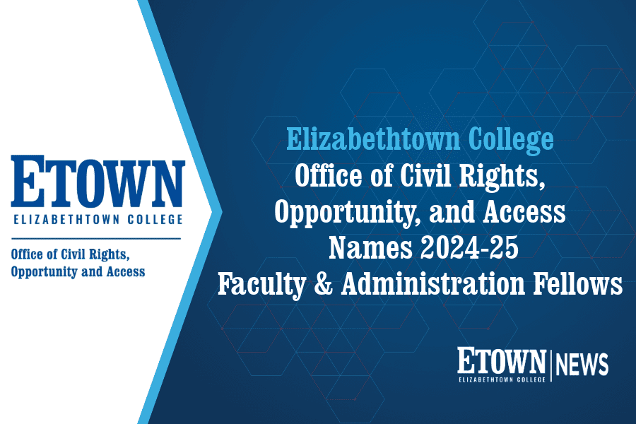 Elizabethtown College Office of Civil Rights, Opportunity, and Access Names 2024-25 Faculty and Administration Fellows