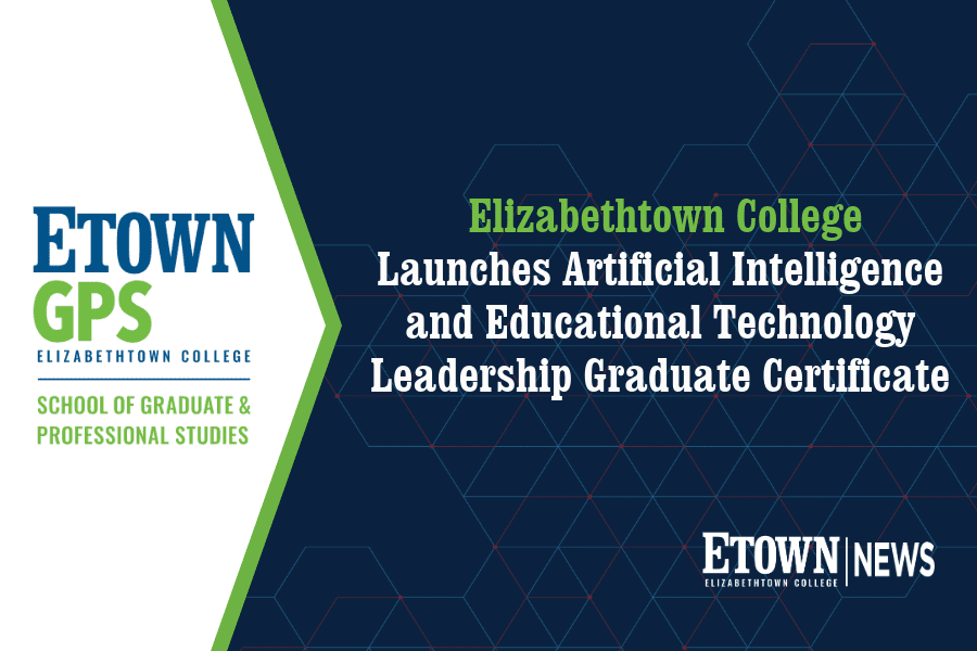 Elizabethtown College Launches Artificial Intelligence and Educational Technology Leadership Graduate Certificate