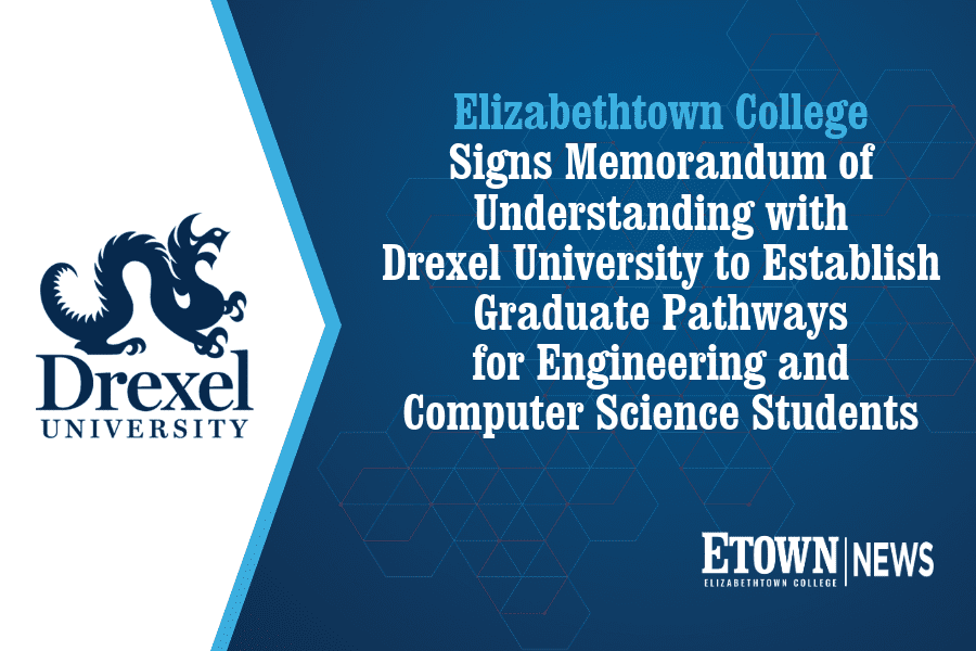Elizabethtown College Signs Memorandum of Understanding with Drexel University to Establish Graduate Pathways for Engineering and Computer Science Students